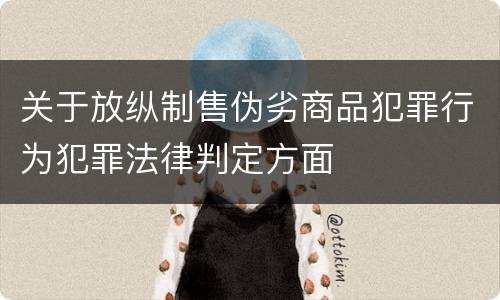 关于放纵制售伪劣商品犯罪行为犯罪法律判定方面
