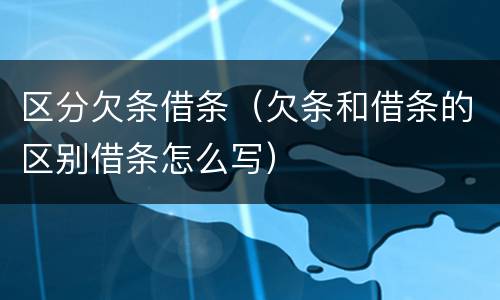 区分欠条借条（欠条和借条的区别借条怎么写）