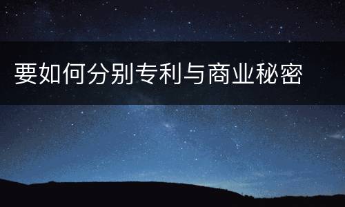 要如何分别专利与商业秘密
