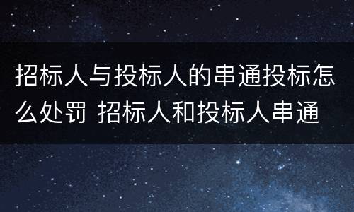 招标人与投标人的串通投标怎么处罚 招标人和投标人串通