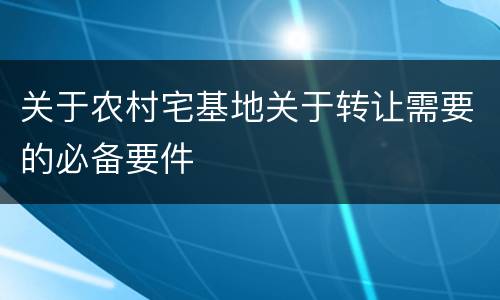 关于农村宅基地关于转让需要的必备要件
