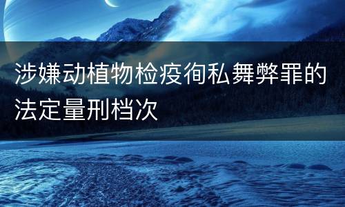 涉嫌动植物检疫徇私舞弊罪的法定量刑档次