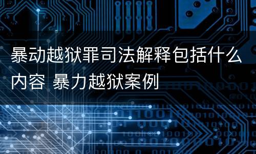 暴动越狱罪司法解释包括什么内容 暴力越狱案例