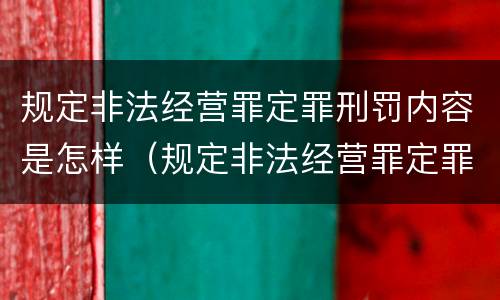规定非法经营罪定罪刑罚内容是怎样（规定非法经营罪定罪刑罚内容是怎样的）