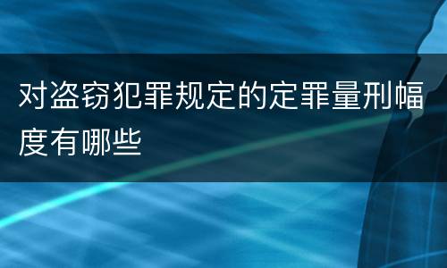 对盗窃犯罪规定的定罪量刑幅度有哪些