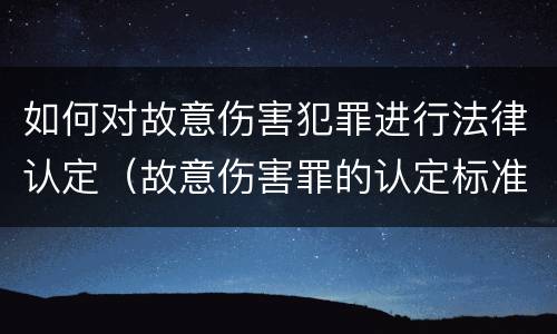 如何对故意伤害犯罪进行法律认定（故意伤害罪的认定标准及对策思想感悟）