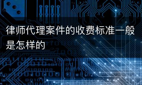 律师代理案件的收费标准一般是怎样的