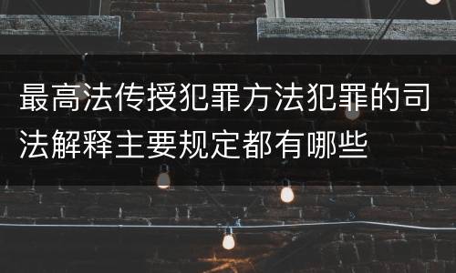 最高法传授犯罪方法犯罪的司法解释主要规定都有哪些