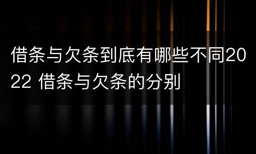 借条与欠条到底有哪些不同2022 借条与欠条的分别
