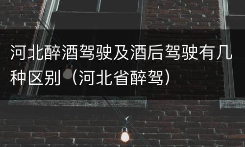 河北醉酒驾驶及酒后驾驶有几种区别（河北省醉驾）