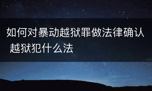 如何对暴动越狱罪做法律确认 越狱犯什么法