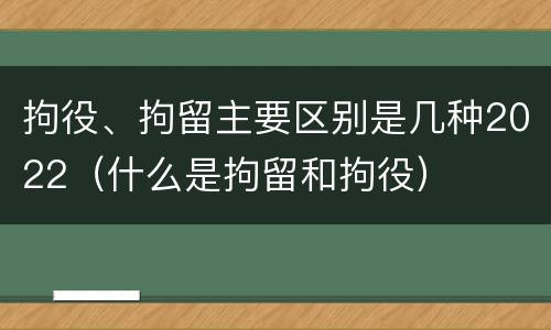 拘役、拘留主要区别是几种2022（什么是拘留和拘役）
