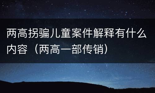 两高拐骗儿童案件解释有什么内容（两高一部传销）