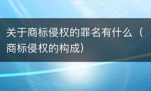 关于商标侵权的罪名有什么（商标侵权的构成）