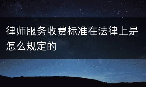 律师服务收费标准在法律上是怎么规定的