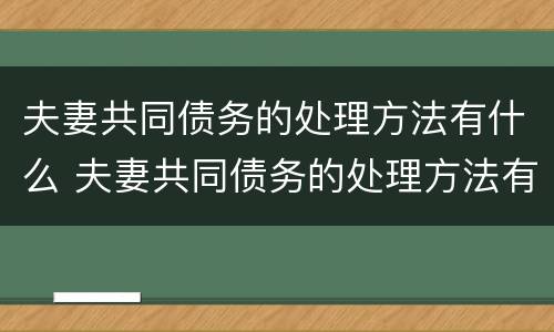 夫妻共同债务的处理方法有什么 夫妻共同债务的处理方法有什么要求