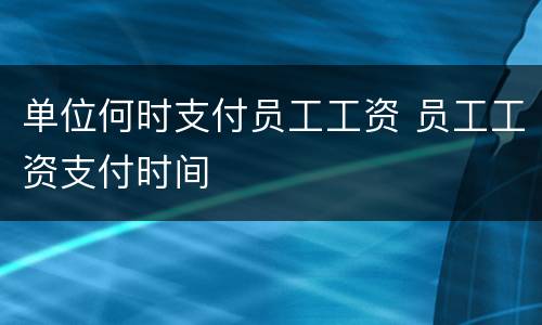 单位何时支付员工工资 员工工资支付时间