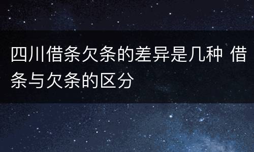 四川借条欠条的差异是几种 借条与欠条的区分