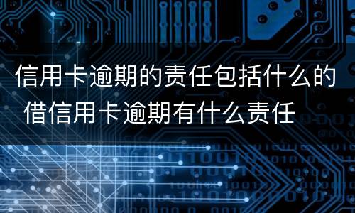 信用卡逾期的责任包括什么的 借信用卡逾期有什么责任