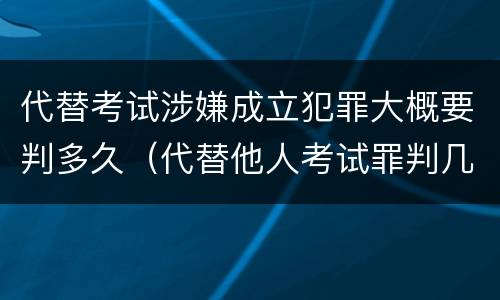 代替考试涉嫌成立犯罪大概要判多久（代替他人考试罪判几年）