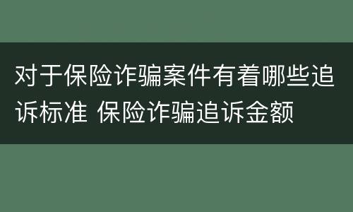 对于保险诈骗案件有着哪些追诉标准 保险诈骗追诉金额