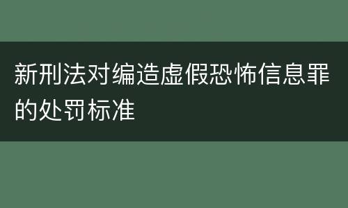 新刑法对编造虚假恐怖信息罪的处罚标准