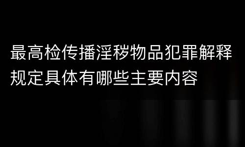 最高检传播淫秽物品犯罪解释规定具体有哪些主要内容