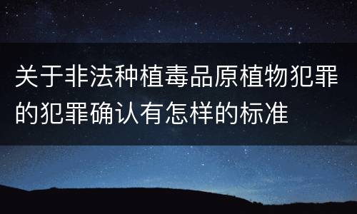 关于非法种植毒品原植物犯罪的犯罪确认有怎样的标准