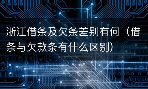 浙江借条及欠条差别有何（借条与欠款条有什么区别）