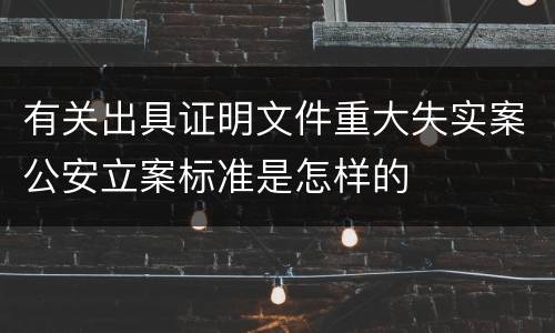 有关出具证明文件重大失实案公安立案标准是怎样的
