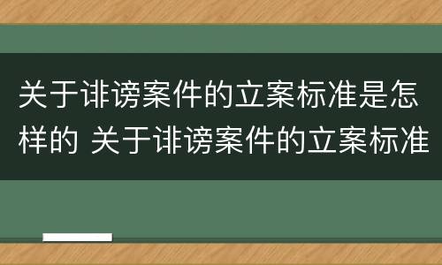 关于诽谤案件的立案标准是怎样的 关于诽谤案件的立案标准是怎样的法律规定
