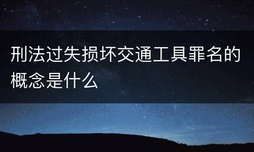 刑法过失损坏交通工具罪名的概念是什么