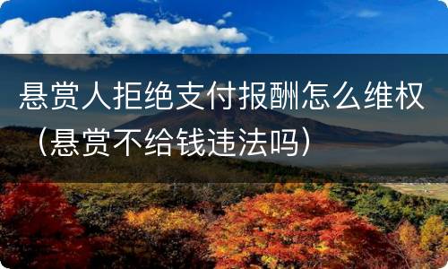 悬赏人拒绝支付报酬怎么维权（悬赏不给钱违法吗）