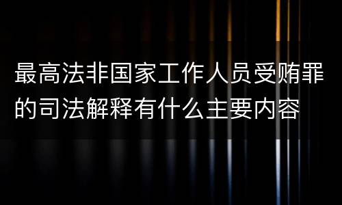 最高法非国家工作人员受贿罪的司法解释有什么主要内容