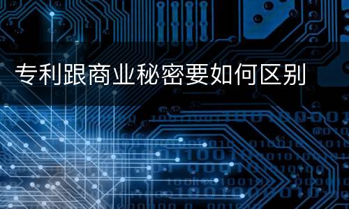 专利跟商业秘密要如何区别