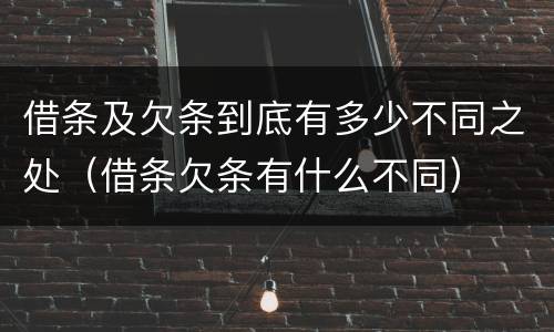 借条及欠条到底有多少不同之处（借条欠条有什么不同）