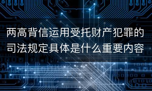 两高背信运用受托财产犯罪的司法规定具体是什么重要内容
