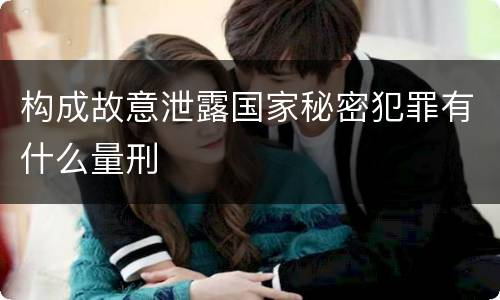 构成故意泄露国家秘密犯罪有什么量刑