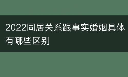 2022同居关系跟事实婚姻具体有哪些区别