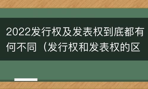 2022发行权及发表权到底都有何不同（发行权和发表权的区别）