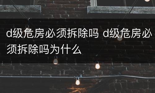 d级危房必须拆除吗 d级危房必须拆除吗为什么