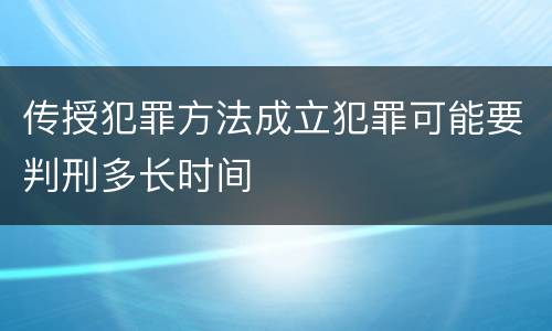 传授犯罪方法成立犯罪可能要判刑多长时间