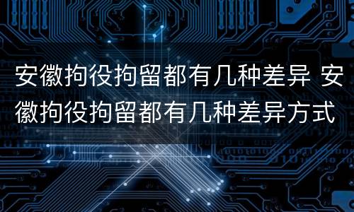 安徽拘役拘留都有几种差异 安徽拘役拘留都有几种差异方式