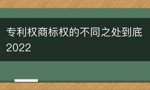 专利权商标权的不同之处到底2022