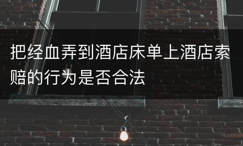 把经血弄到酒店床单上酒店索赔的行为是否合法