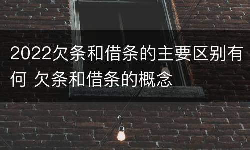 2022欠条和借条的主要区别有何 欠条和借条的概念
