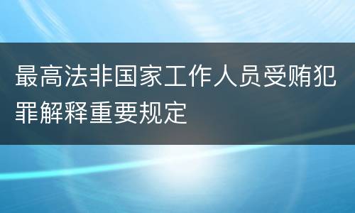最高法非国家工作人员受贿犯罪解释重要规定