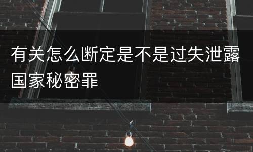 有关怎么断定是不是过失泄露国家秘密罪