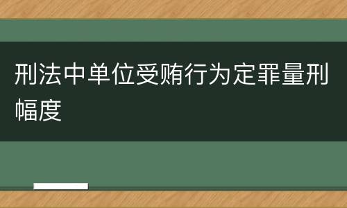 刑法中单位受贿行为定罪量刑幅度