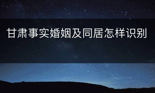 甘肃事实婚姻及同居怎样识别